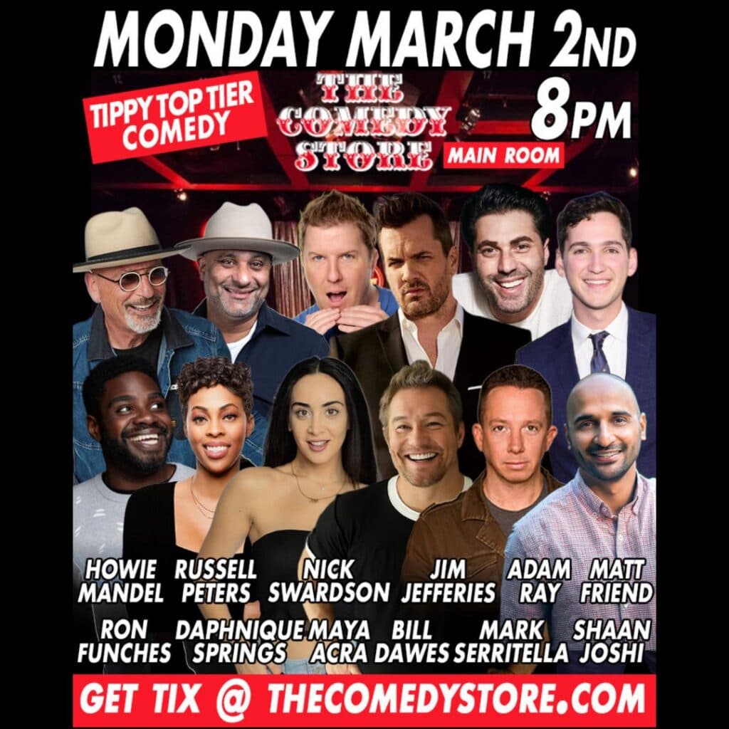 Tippy Top Tier Comedy featuring Howie Mandel, Russell Peters, Nick Swardson, Jim Jefferies, Adam Ray, Matt Friend, Ron Funches, Daphnique Springs, Maya Arca, Bill Dawes, Mark Serritella, Shaan Joshi