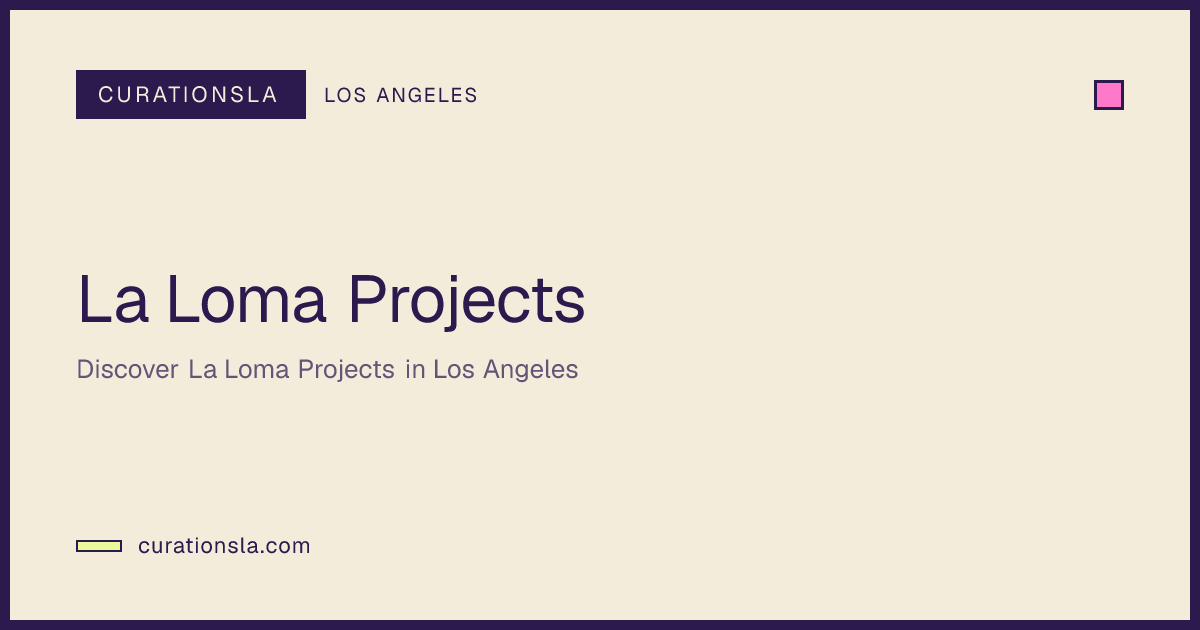 La Loma Projects in Los Angeles | CurationsLA Events
